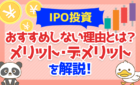 IPO投資をおすすめしない理由とは？メリット・デメリットを解説！