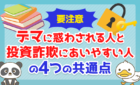 【要注意】「デマに惑わされる人」と「投資詐欺にあいやすい人」の4つの共通点を解説!