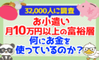 【32,000人に調査】お小遣い月10万円以上の富裕層は、何にお金を使っているのか？